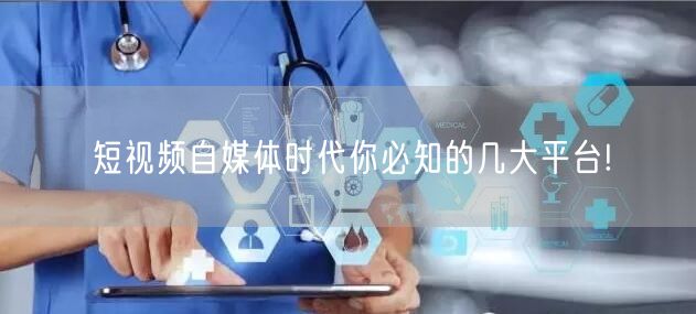 短视频自媒体时代你必知的几大平台!
