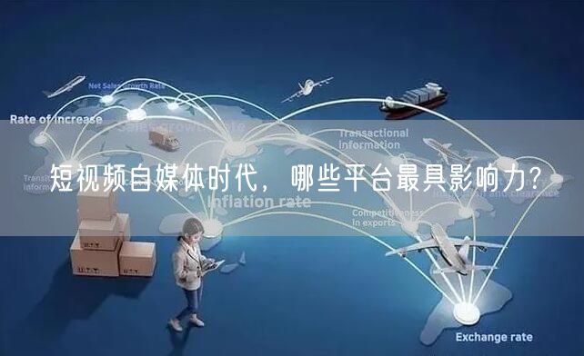 短视频自媒体时代，哪些平台最具影响力？