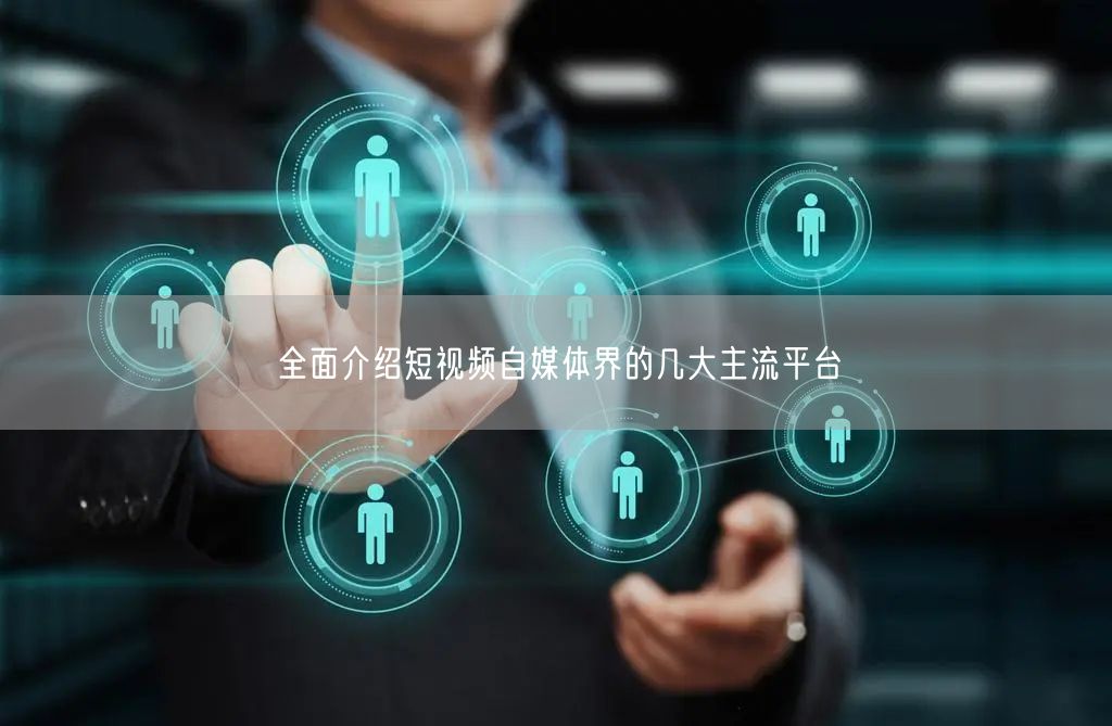 全面介绍短视频自媒体界的几大主流平台