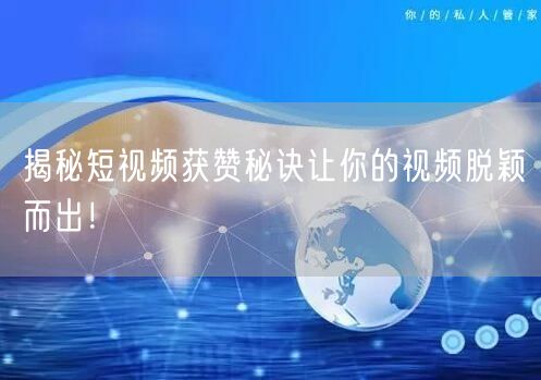 揭秘短视频获赞秘诀让你的视频脱颖而出！
