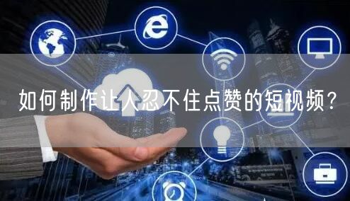 如何制作让人忍不住点赞的短视频？
