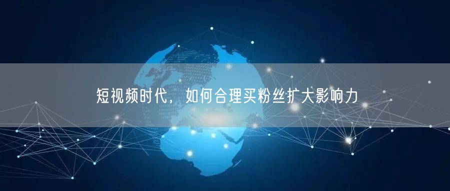 短视频时代，如何合理买粉丝扩大影响力