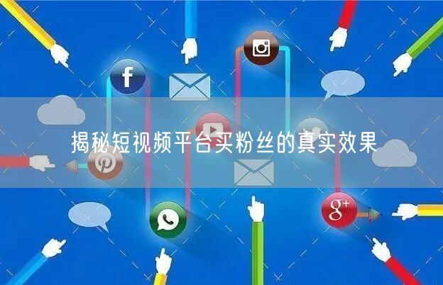 揭秘短视频平台买粉丝的真实效果