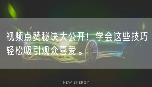 视频点赞秘诀大公开！学会这些技巧轻松吸引观众喜爱。