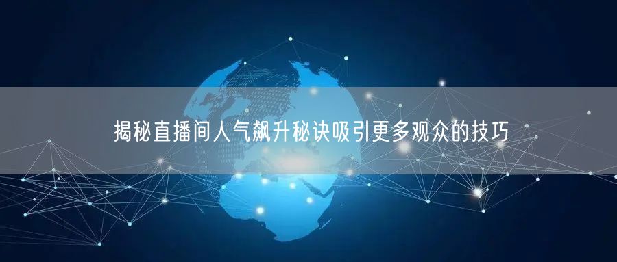 揭秘直播间人气飙升秘诀吸引更多观众的技巧