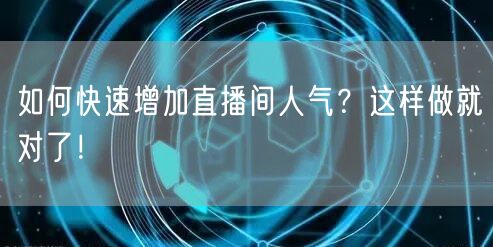 如何快速增加直播间人气？这样做就对了！
