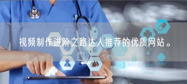 视频制作进阶之路达人推荐的优质网站。