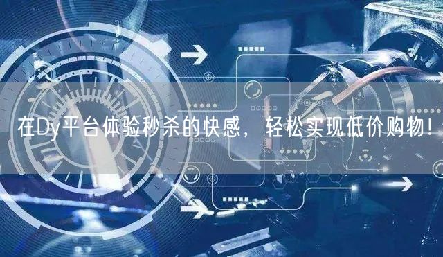 在Dy平台体验秒杀的快感，轻松实现低价购物！