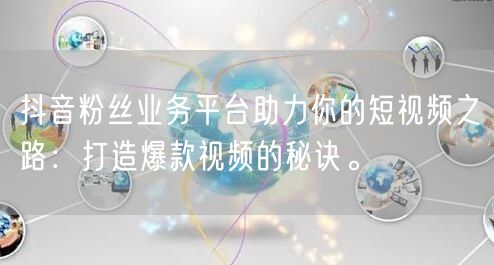 抖音粉丝业务平台助力你的短视频之路：打造爆款视频的秘诀。