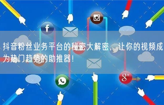 抖音粉丝业务平台的秘密大解密，让你的视频成为热门趋势的助推器！