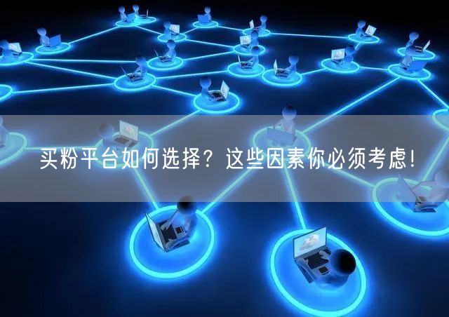 买粉平台如何选择？这些因素你必须考虑！