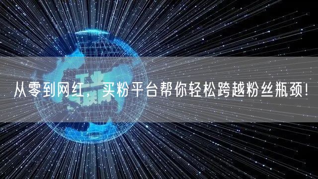 从零到网红，买粉平台帮你轻松跨越粉丝瓶颈！