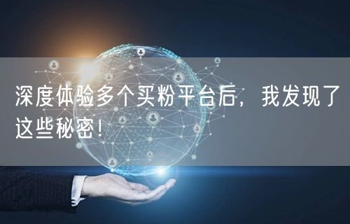 深度体验多个买粉平台后，我发现了这些秘密！