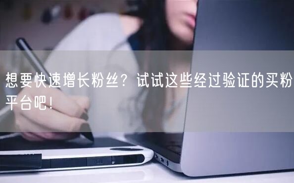 想要快速增长粉丝？试试这些经过验证的买粉平台吧！