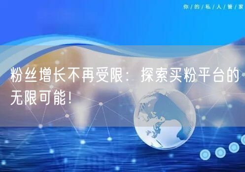 粉丝增长不再受限：探索买粉平台的无限可能！