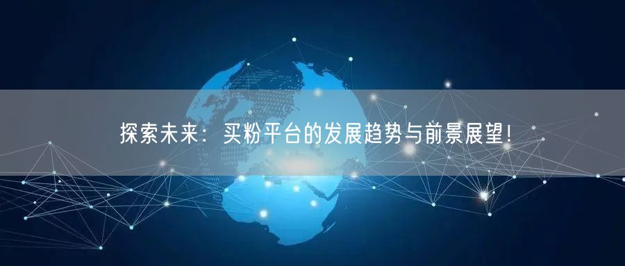 探索未来：买粉平台的发展趋势与前景展望！