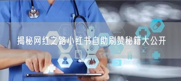 揭秘网红之路小红书自助刷赞秘籍大公开