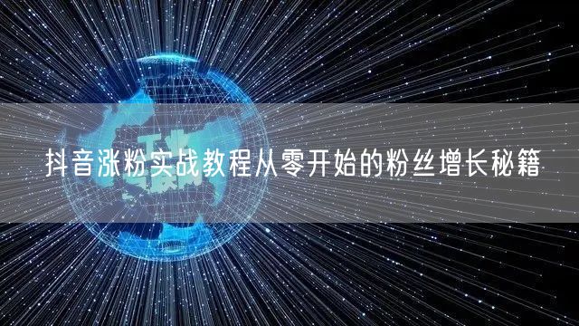 抖音涨粉实战教程从零开始的粉丝增长秘籍