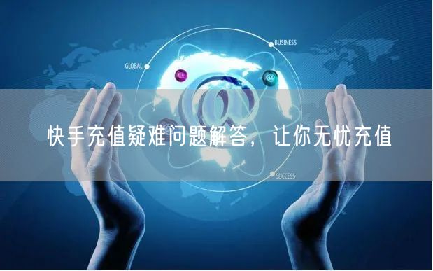 快手充值疑难问题解答，让你无忧充值
