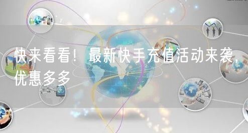 快来看看！最新快手充值活动来袭，优惠多多