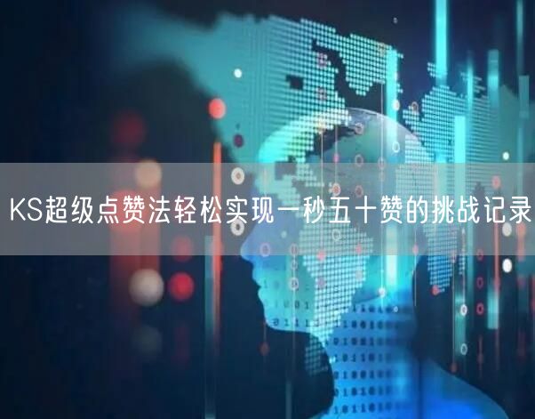 KS超级点赞法轻松实现一秒五十赞的挑战记录