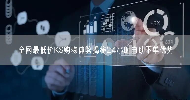 全网最低价KS购物体验揭秘24小时自助下单优势