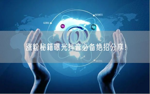 涨粉秘籍曝光抖音必备绝招分享！