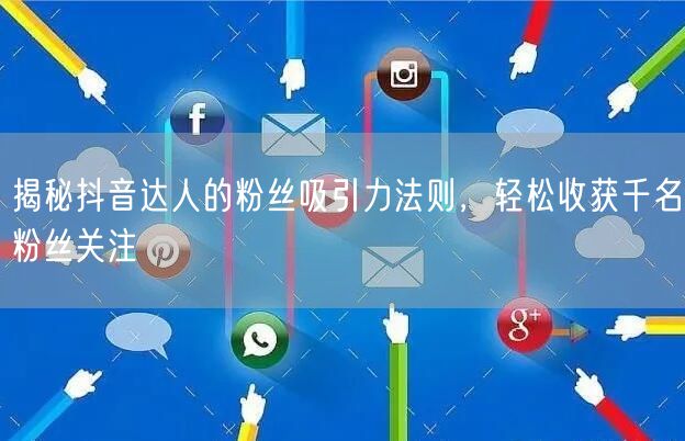 揭秘抖音达人的粉丝吸引力法则，轻松收获千名粉丝关注
