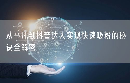 从平凡到抖音达人实现快速吸粉的秘诀全解密