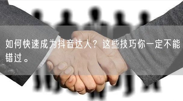如何快速成为抖音达人？这些技巧你一定不能错过。