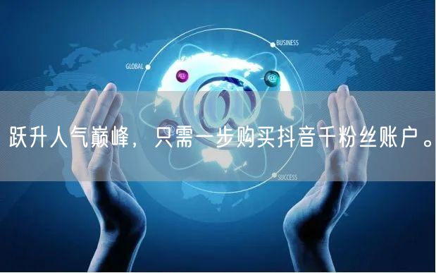 跃升人气巅峰，只需一步购买抖音千粉丝账户。